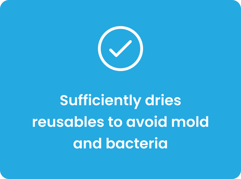 Sufficiently dries reusables to avoid mold and bacteria